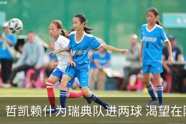 哲凯赖什为瑞典队进两球 渴望在阿森纳获得更多上场机会